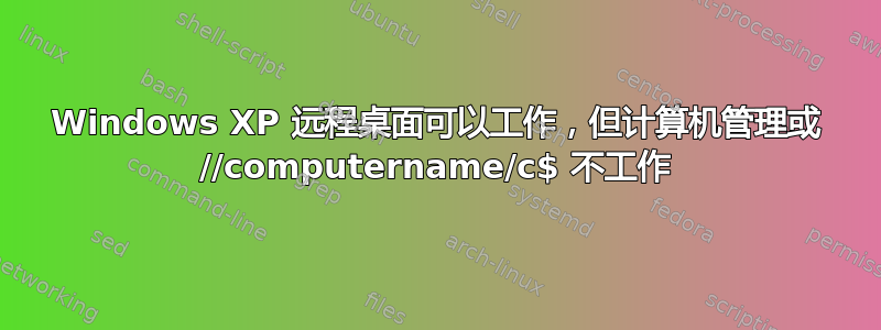 Windows XP 远程桌面可以工作，但计算机管理或 //computername/c$ 不工作