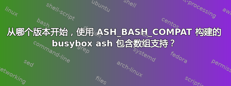 从哪个版本开始，使用 ASH_BASH_COMPAT 构建的 busybox ash 包含数组支持？