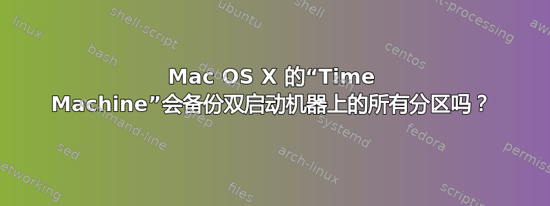 Mac OS X 的“Time Machine”会备份双启动机器上的所有分区吗？