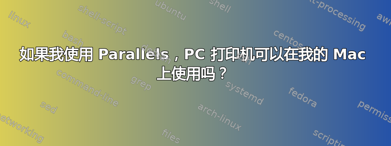 如果我使用 Parallels，PC 打印机可以在我的 Mac 上使用吗？