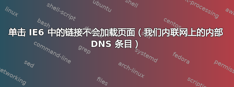 单击 IE6 中的链接不会加载页面（我们内联网上的内部 DNS 条目）