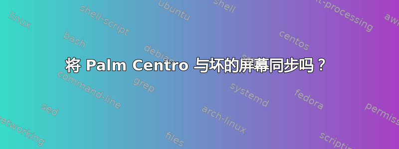 将 Palm Centro 与坏的屏幕同步吗？