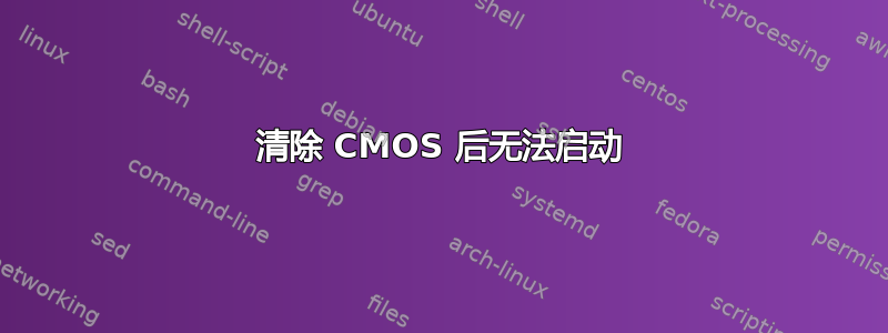 清除 CMOS 后无法启动