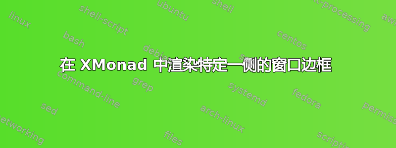 在 XMonad 中渲染特定一侧的窗口边框