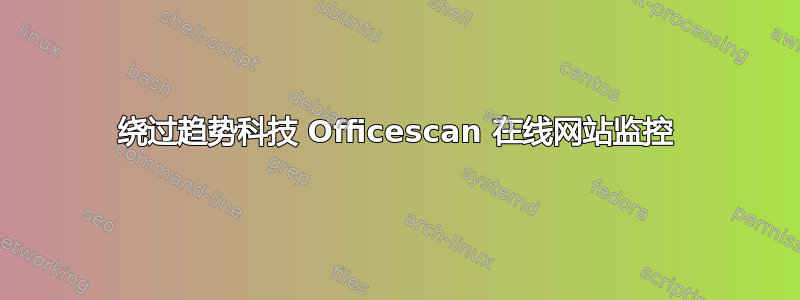 绕过趋势科技 Officescan 在线网站监控