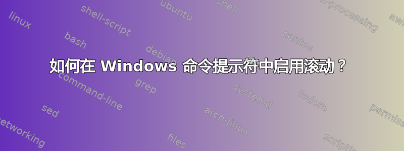 如何在 Windows 命令提示符中启用滚动？