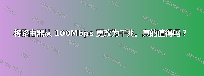 将路由器从 100Mbps 更改为千兆。真的值得吗？