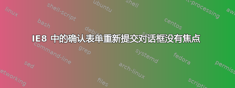 IE8 中的确认表单重新提交对话框没有焦点