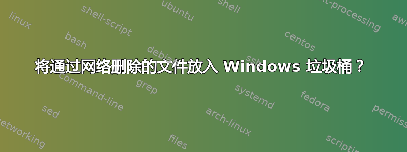 将通过网络删除的文件放入 Windows 垃圾桶？