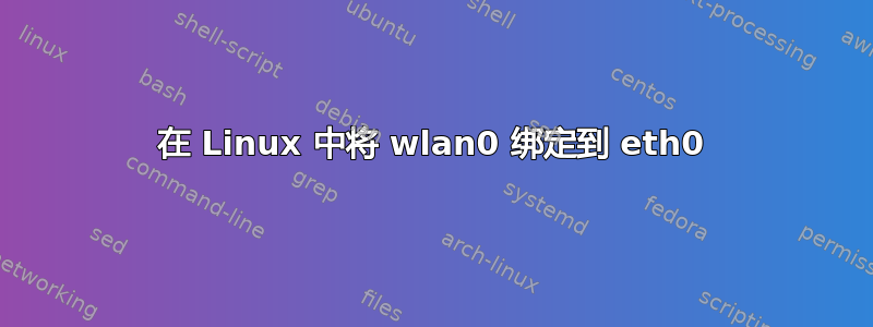 在 Linux 中将 wlan0 绑定到 eth0