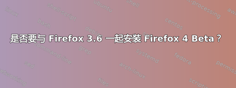 是否要与 Firefox 3.6 一起安装 Firefox 4 Beta？