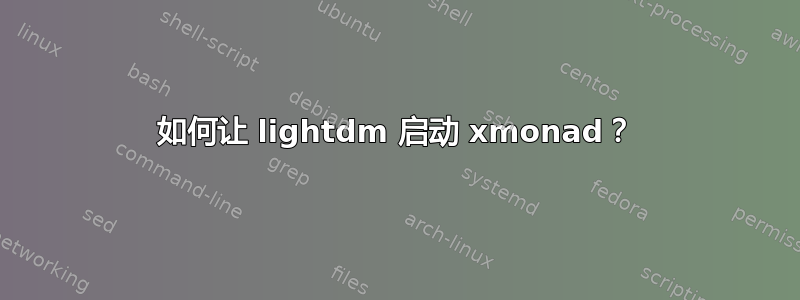 如何让 lightdm 启动 xmonad？