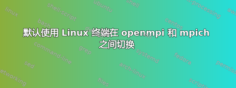 默认使用 Linux 终端在 openmpi 和 mpich 之间切换