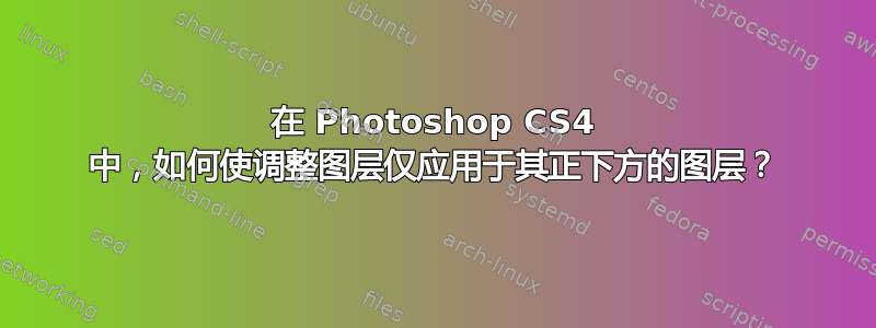 在 Photoshop CS4 中，如何使调整图层仅应用于其正下方的图层？