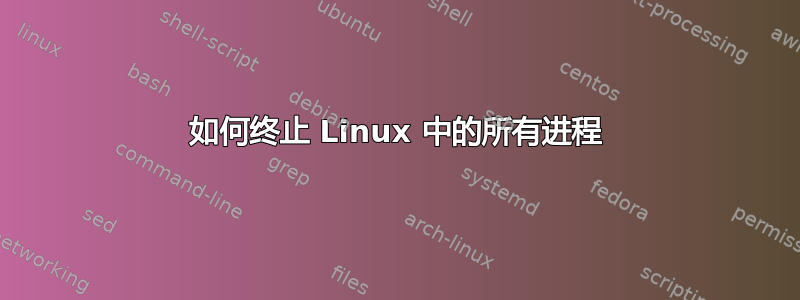 如何终止 Linux 中的所有进程