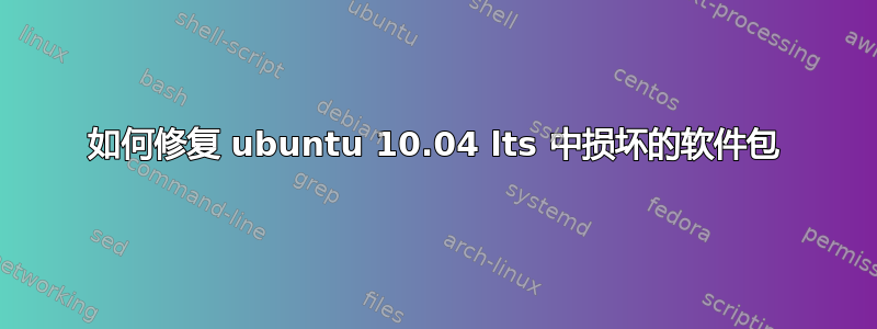 如何修复 ubuntu 10.04 lts 中损坏的软件包