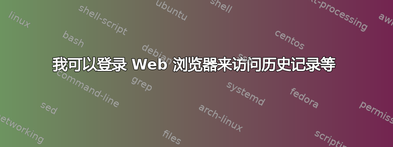 我可以登录 Web 浏览器来访问历史记录等