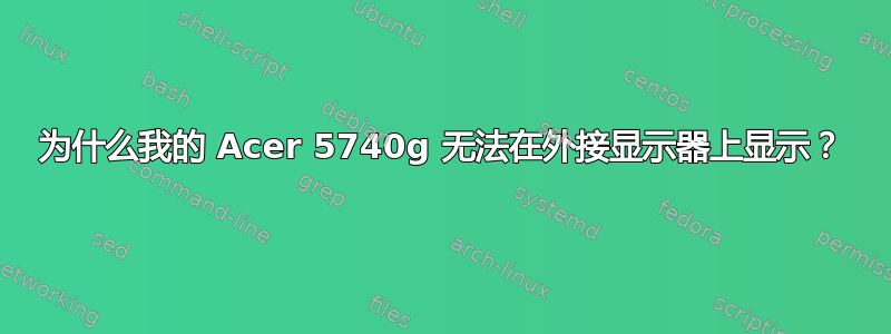 为什么我的 Acer 5740g 无法在外接显示器上显示？