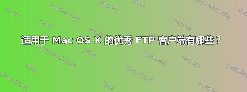 适用于 Mac OS X 的优秀 FTP 客户端有哪些？