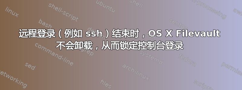 远程登录（例如 ssh）结束时，OS X Filevault 不会卸载，从而锁定控制台登录