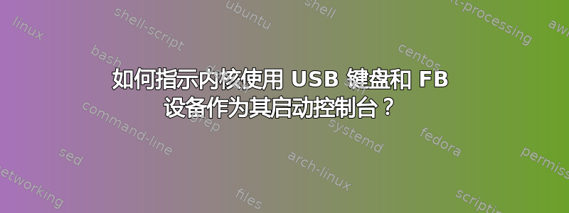 如何指示内核使用 USB 键盘和 FB 设备作为其启动控制台？