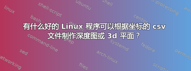 有什么好的 Linux 程序可以根据坐标的 csv 文件制作深度图或 3d 平面？