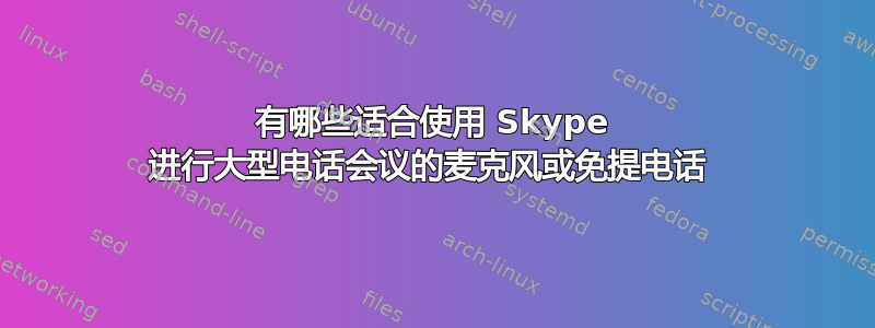 有哪些适合使用 Skype 进行大型电话会议的麦克风或免提电话 