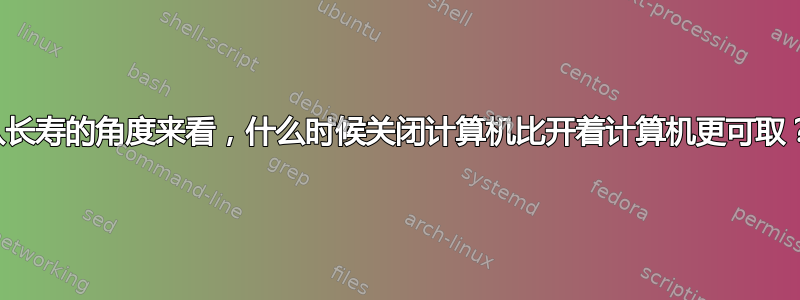 从长寿的角度来看，什么时候关闭计算机比开着计算机更可取？