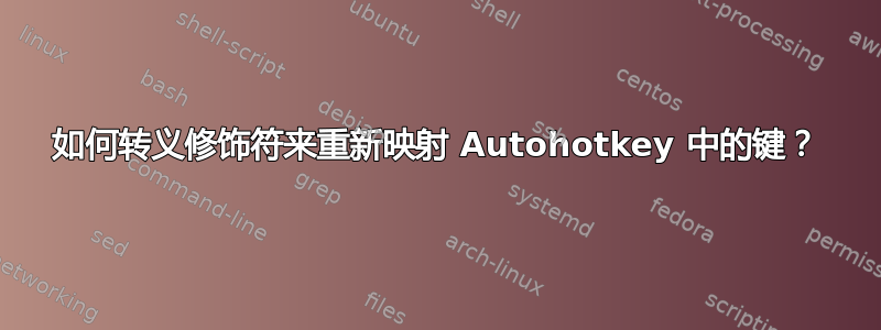 如何转义修饰符来重新映射 Autohotkey 中的键？