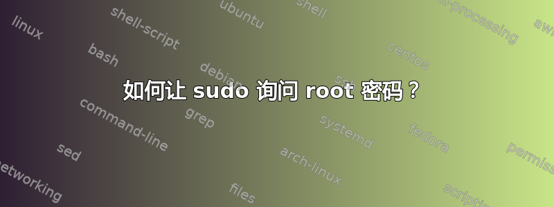 如何让 sudo 询问 root 密码？