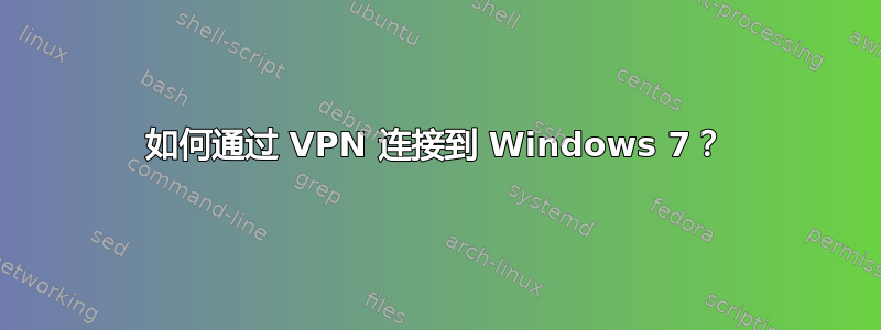 如何通过 VPN 连接到 Windows 7？