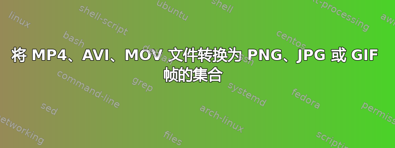 将 MP4、AVI、MOV 文件转换为 PNG、JPG 或 GIF 帧的集合 