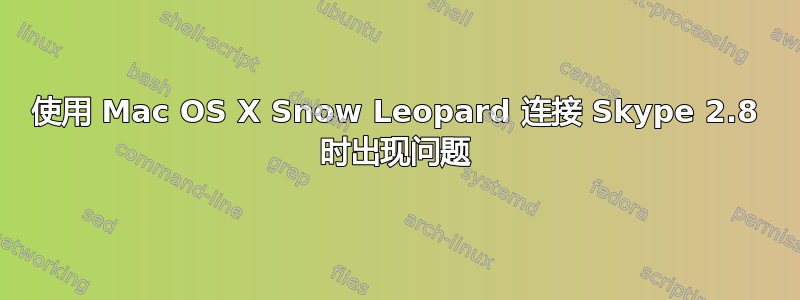 使用 Mac OS X Snow Leopard 连接 Skype 2.8 时出现问题