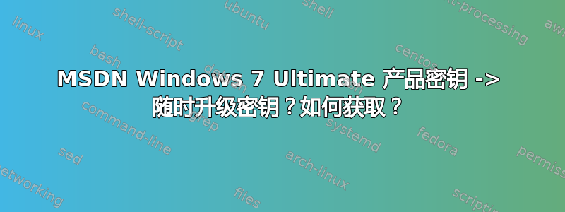 MSDN Windows 7 Ultimate 产品密钥 -> 随时升级密钥？如何获取？