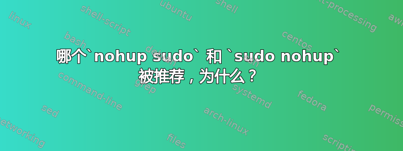 哪个`nohup sudo` 和 `sudo nohup` 被推荐，为什么？