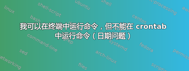 我可以在终端中运行命令，但不能在 crontab 中运行命令（日期问题）