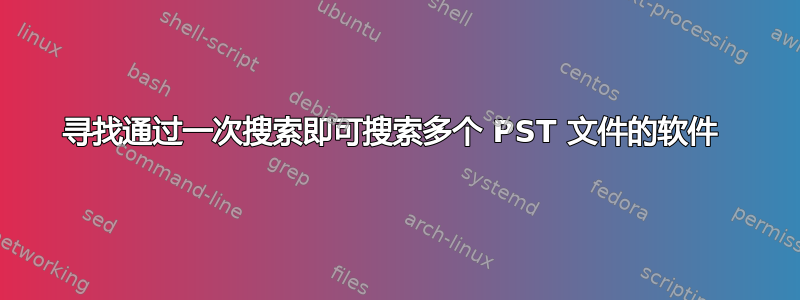 寻找通过一次搜索即可搜索多个 PST 文件的软件 