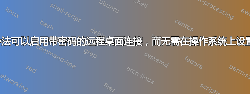 有没有办法可以启用带密码的远程桌面连接，而无需在操作系统上设置密码？