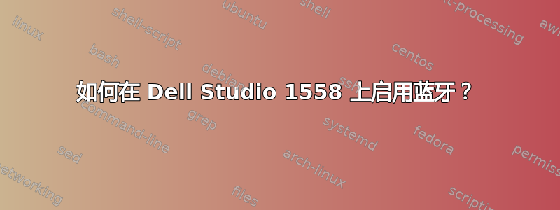 如何在 Dell Studio 1558 上启用蓝牙？