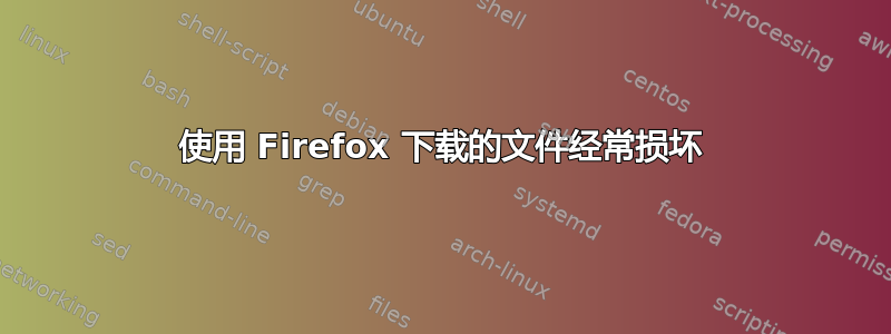 使用 Firefox 下载的文件经常损坏