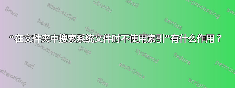 “在文件夹中搜索系统文件时不使用索引”有什么作用？