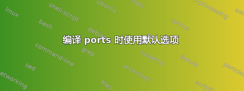 编译 ports 时使用默认选项