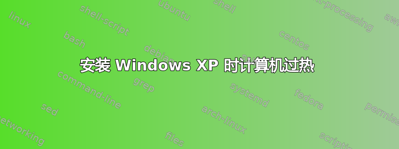 安装 Windows XP 时计算机过热