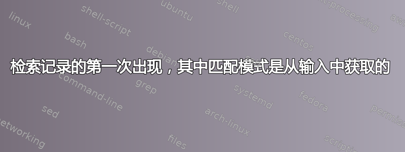 检索记录的第一次出现，其中匹配模式是从输入中获取的