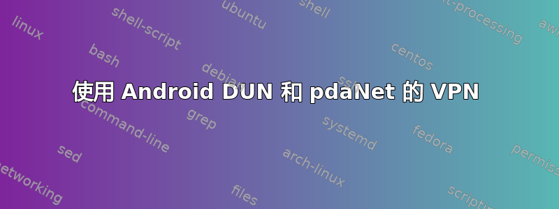 使用 Android DUN 和 pdaNet 的 VPN