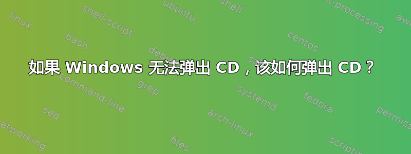 如果 Windows 无法弹出 CD，该如何弹出 CD？