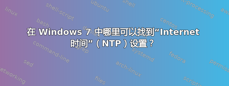 在 Windows 7 中哪里可以找到“Internet 时间”（NTP）设置？