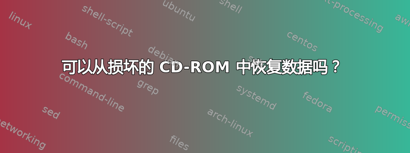 可以从损坏的 CD-ROM 中恢复数据吗？