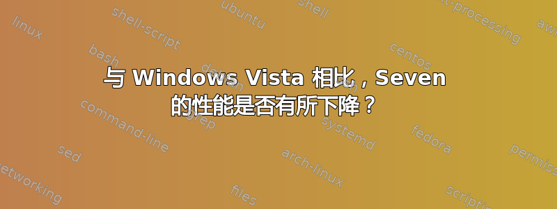 与 Windows Vista 相比，Seven 的性能是否有所下降？