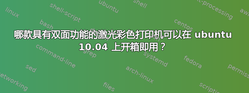 哪款具有双面功能的激光彩色打印机可以在 ubuntu 10.04 上开箱即用？